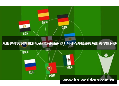 从世界杯数据看国家队长期稳定输出能力的核心差异表现与胜负逻辑分析 从世界杯数据看国家队长期稳定输出能力的核心差异表现与胜负逻辑分析